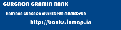 GURGAON GRAMIN BANK  HARYANA GURGAON MUSHEDPUR MUSHEDPUR  banks information 